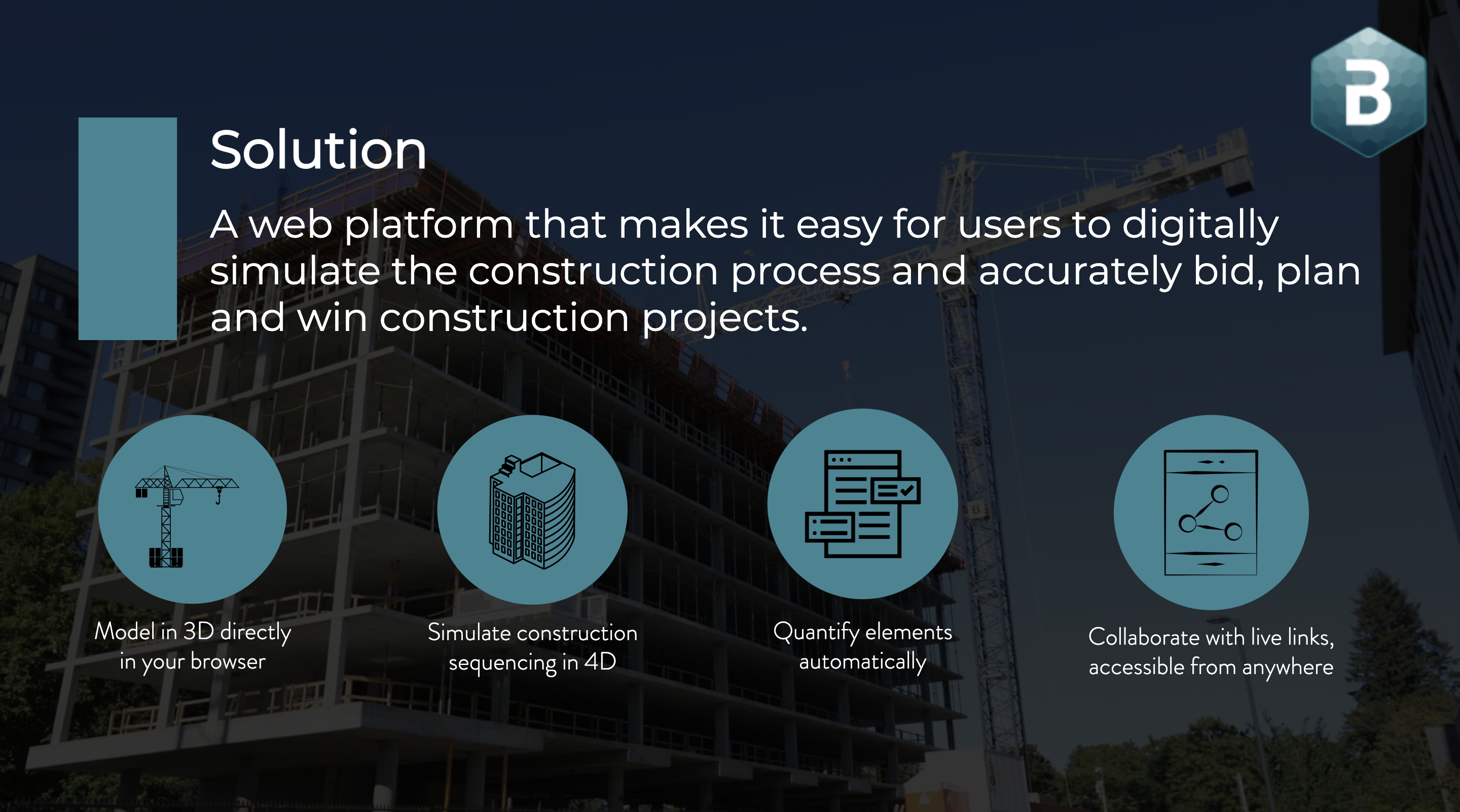 Solution: A web platform that makes it easy to digitally simulate the construction process and accurately bid, plan and win construction projects. cmBuilder.io