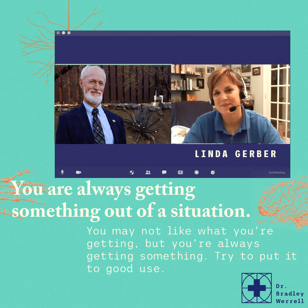 You are always getting something out of a situation. you may not like what you're getting, but you're always getting something. Try to put it to good use. Dr Bradley Werrell on the BEST MEDICINE Podcast "How To Stop Being a Doormat"