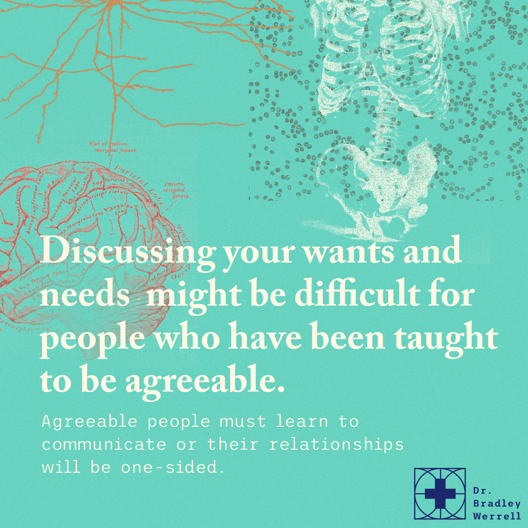 Discussing your wants and needs might be difficult for people who have been taught to be agreeable. Agreeable people must learn to communicate or their relationships will be one-sided. Dr Bradley Werrell on the BEST MEDICINE Podcast "How To Stop Being a Doormat"