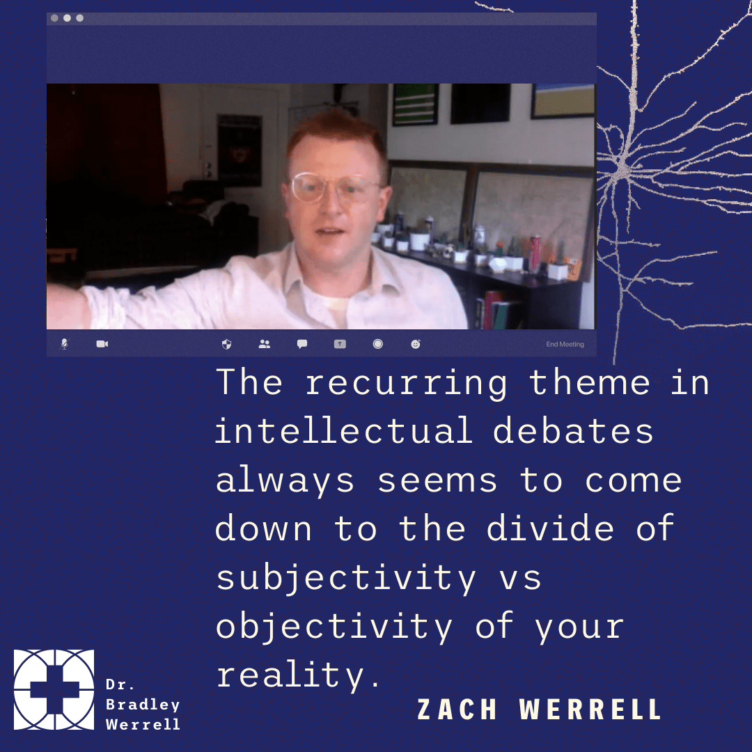 The recurring theme in intellectual debates always seems to come down to the divide of subjectivity s objectivity of your reality. Zach Werrell on the Best Medicine podcast with Dr Bradley Werrell