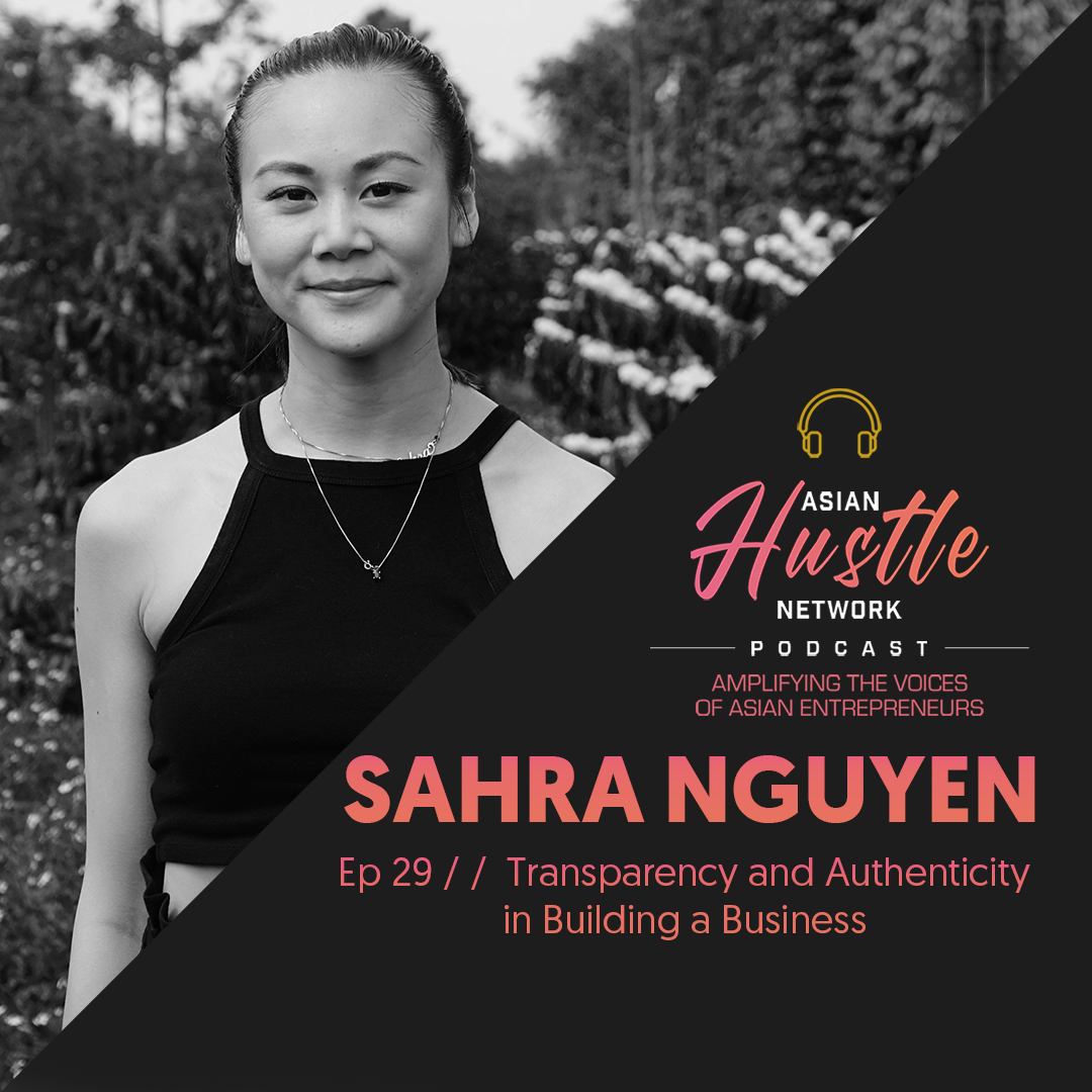 www.asianhustlenetwork.com: Sahra Nguyen // Ep 29 // Transparency and Authenticity in Building a Business www.asianhustlenetwork.com: Sahra Nguyen // Ep 29 // Transparency and Authenticity in Building a Business