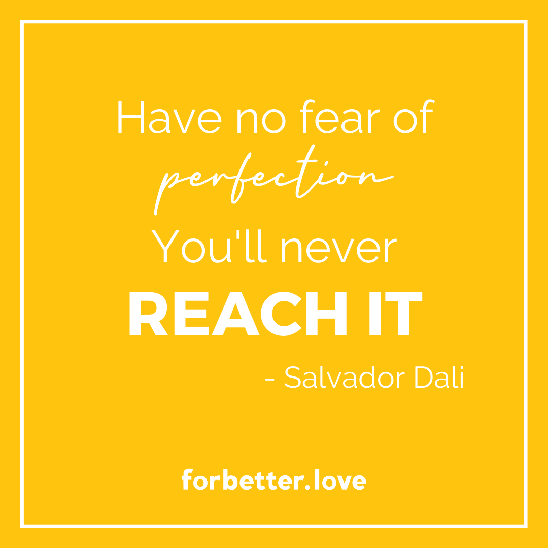 QMB For Better Love FBL Have no fear of perfection you'll never reach it Salvador Dali How Loving Better is Better than Lasting Longer Blog