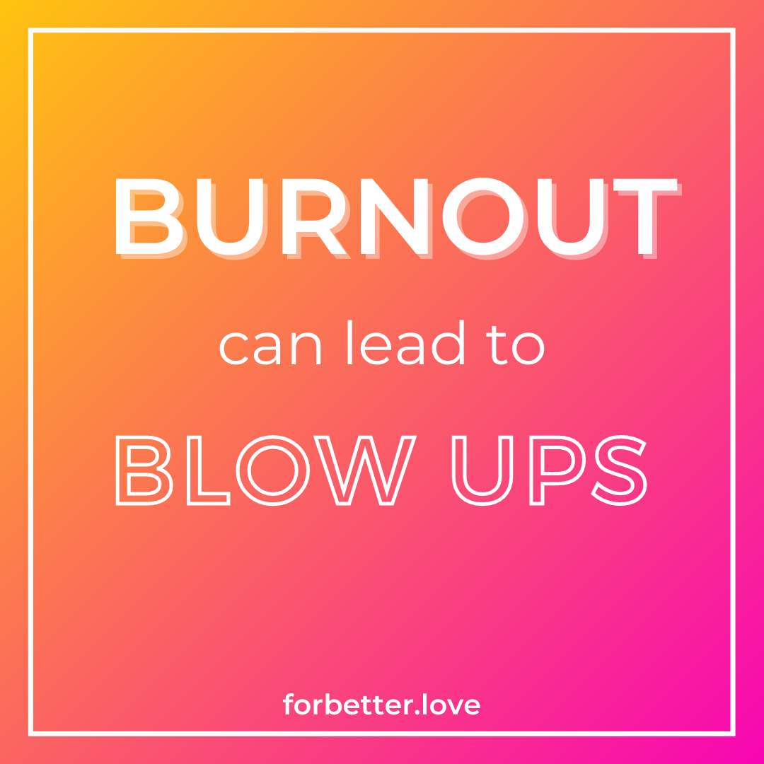 For Better Love Quote - Burnout can lead to blow ups