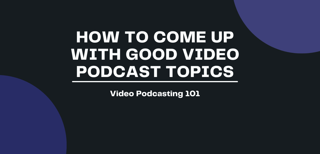 How to Come Up with a Good Video Podcast Topics
