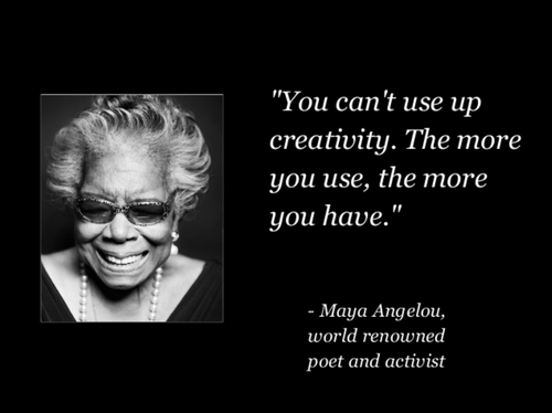 You cant use up creativity. The more you use, the more you have - Maya Angelou