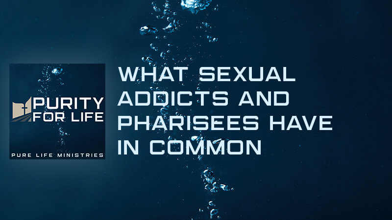 Purity for Life Episode #330: What Sexual Addicts and Pharisees Have in Common