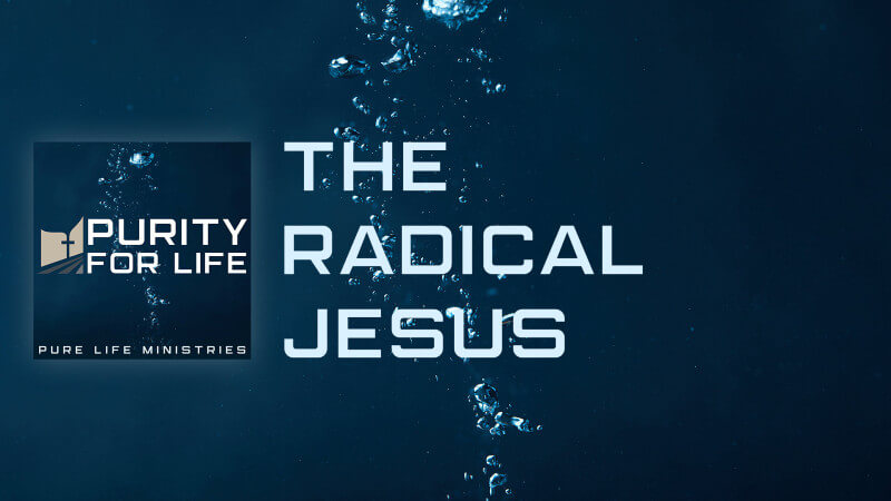 Purity for Life Episode #447: The Radical Jesus
