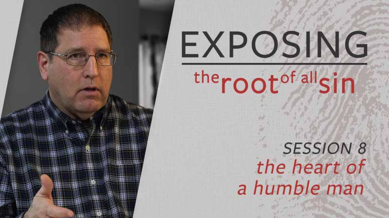 Exposing the Root of All Sin #8: Exposing the Heart of a Humble Man