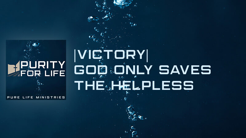 Purity for Life Episode #437: |Victory| God Only Saves the Helpless