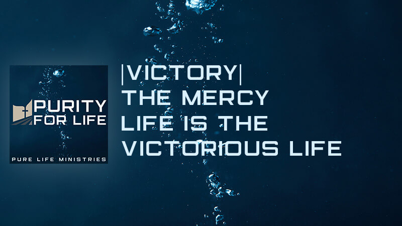 Purity for Life Episode #435: |Victory| The Mercy Life is the Victorious Life