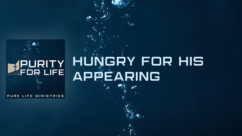 Purity for Life Episode #432: Hungry for His Appearing