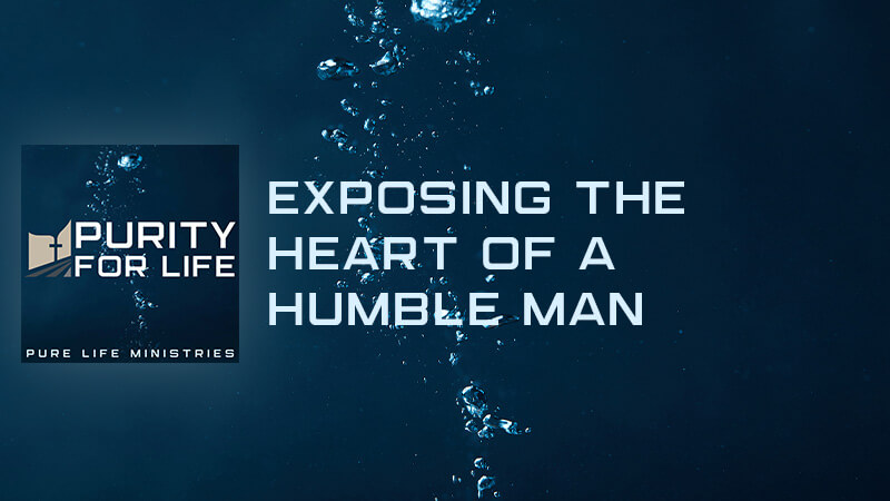 Purity for Life Episode #429: Exposing the Heart of a Humble Man
