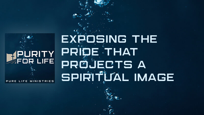 Purity for Life Episode #426: Exposing the Pride that Projects a Spiritual Image