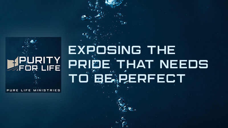 Purity for Life Episode #425: Exposing the Pride that Needs to be Perfect
