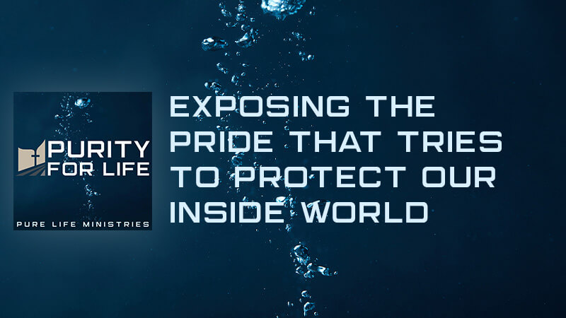 Purity for Life Episode #424: Exposing Pride that Tries to Protect our Inside World