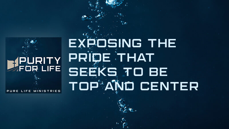 Purity for Life Episode #423: Exposing the Pride that Seeks to be Top and Center