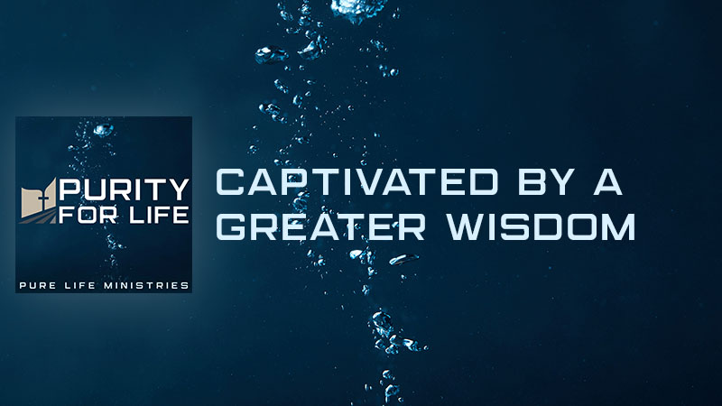 Purity for Life Episode #455 - Captivated by a Greater Wisdom