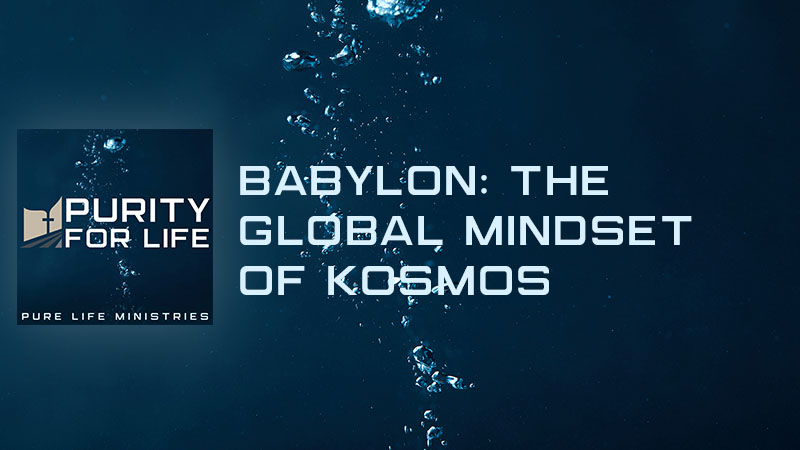 Purity for Life Episode #497: Babylon: The Global Mindset of Kosmos