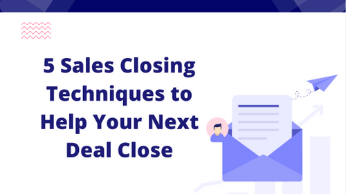 5 Sales Closing Techniques to Help Your Next Deal Close