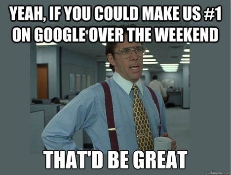 SEO meme – Yeah, if you could make us #1 on Google over the weekend that'd be great