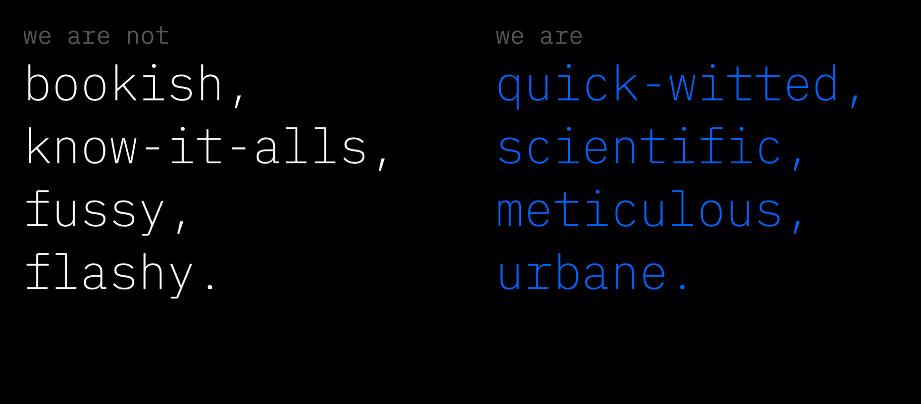 We are not bookish, know-it-alls, fussy, flashy. we are quick-witted, scientific, meticulous, urbane.