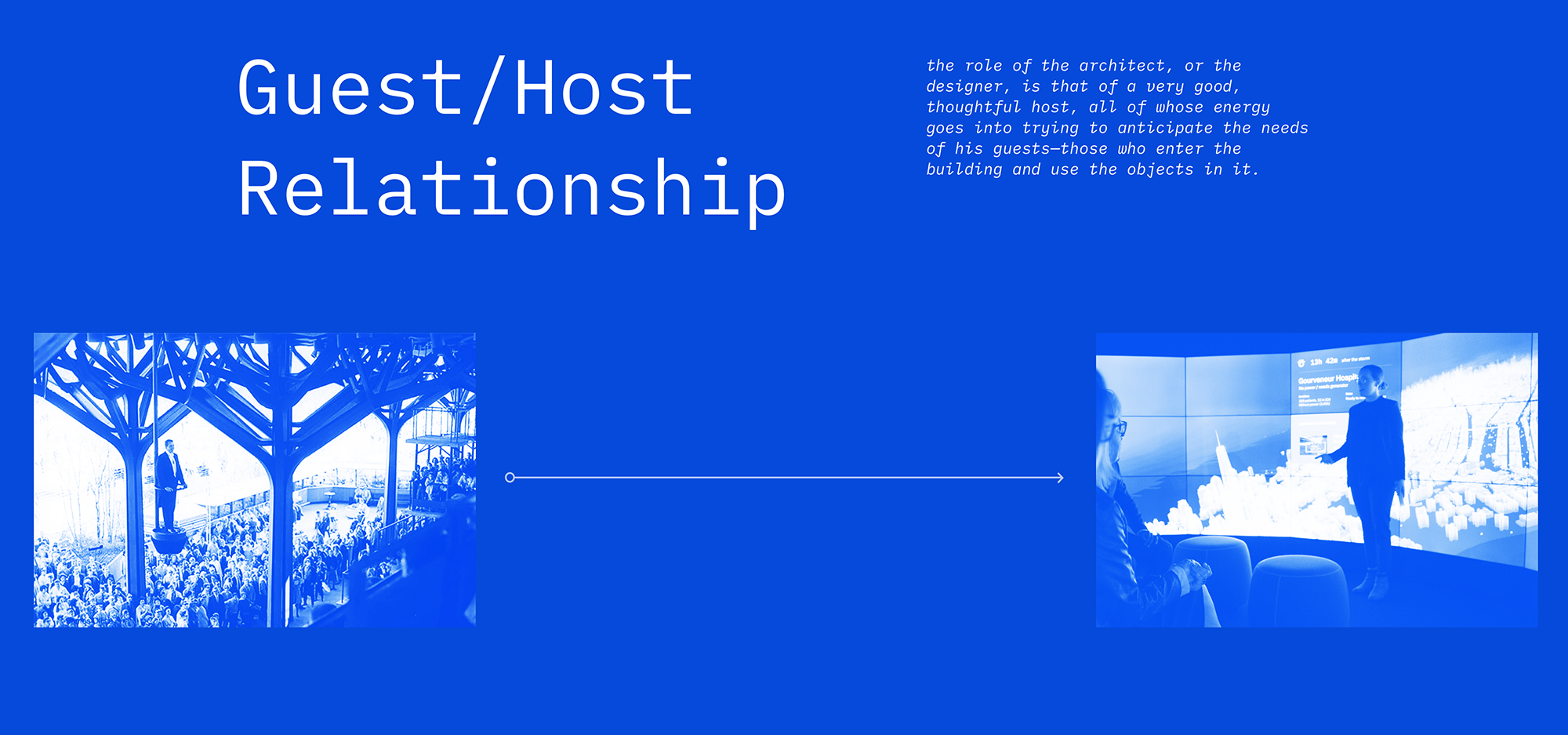 The guest host relationship: the role of the architect, or the designer, is that of a very good, thoughtful host, all of whose energy goes into trying to anticipate the needs of his guests—those who enter the building and use the objects in it.
