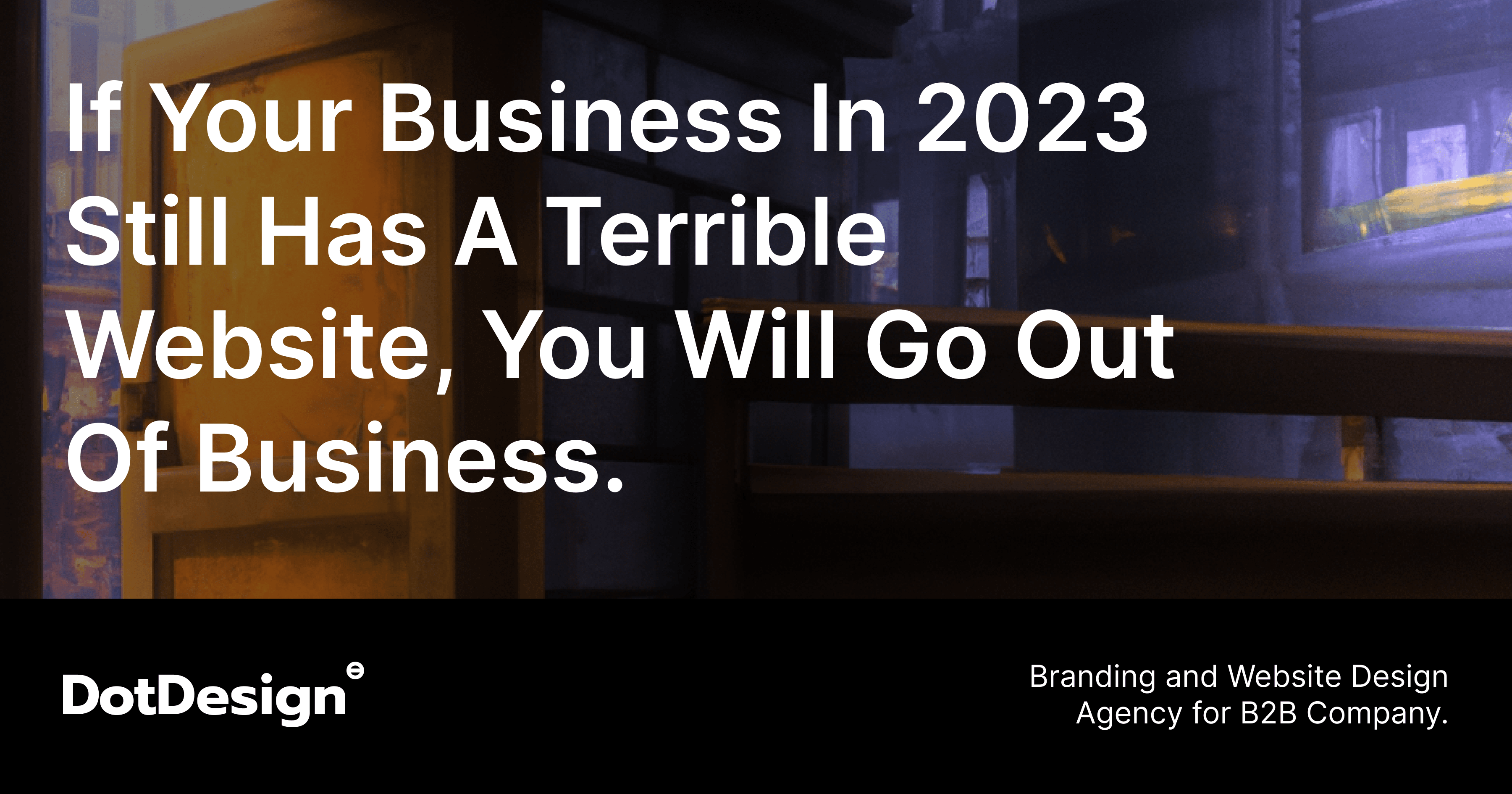 If your business in 2023 still has a terrible website, you will go out