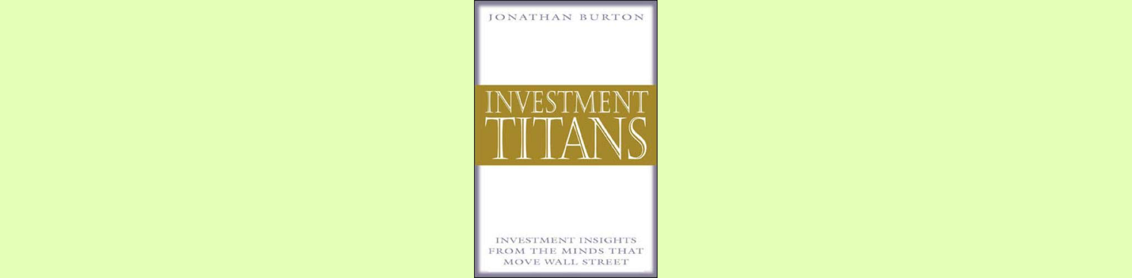 Top 18 Best Investing Books to Read for Every Investor (2022 List) Investment Titans: Investment Insights from the Minds that Move Wall Street – Jonathan Burton