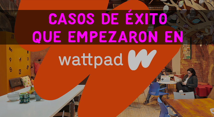 Casos de éxito que empezaron por publicar un libro en Wattpad