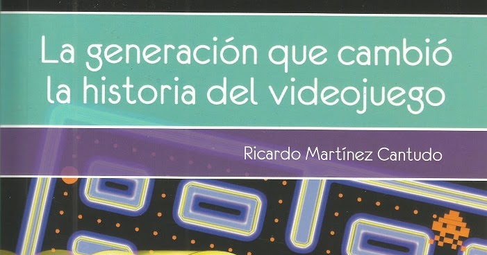 La generación que cambió la historia del videojuego, de Ricardo Martínez Cantudo