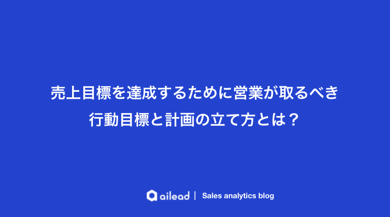 売上目標を達成するために営業が取るべき行動目標と計画の立て方とは セールス イネーブルメント ブログ