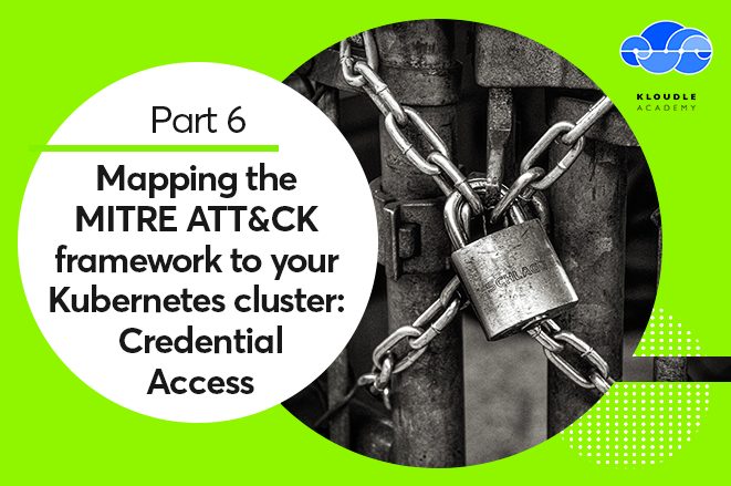 This is the sixth part of a nine part series on the MITRE ATT&CK framework for Kubernetes, covering the Credential Access tactic with examples.