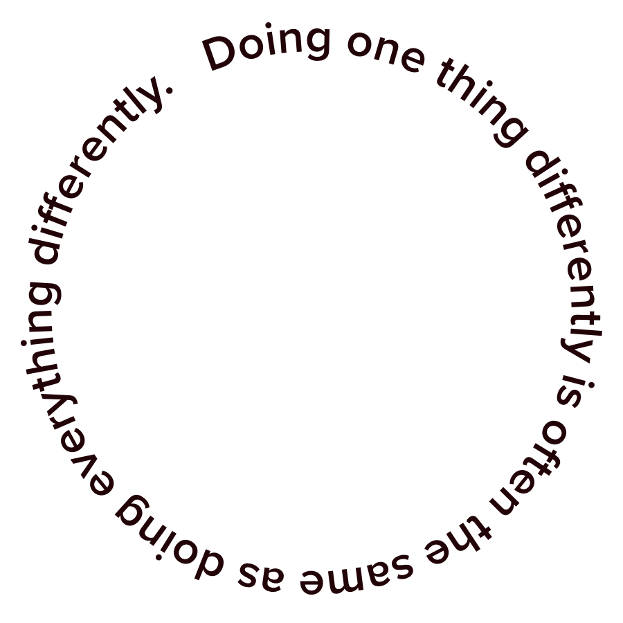 Doing one thing differently often means the same as doing everything differently.