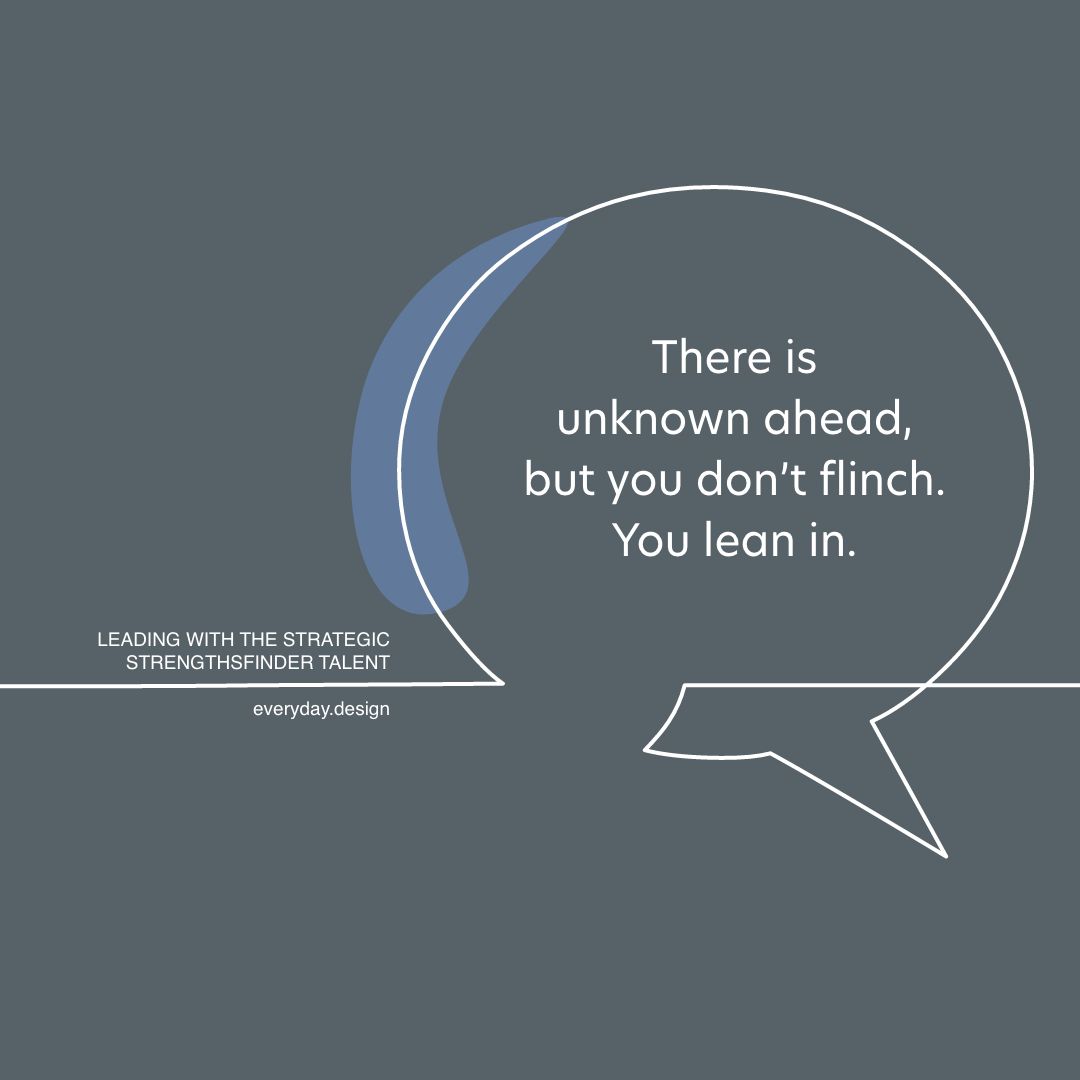 There is  unknown ahead,  but you don’t flinch. You lean in.