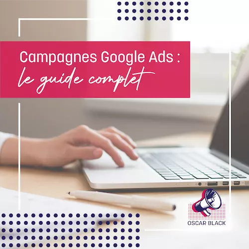 Campagnes Google Ads : le guide complet