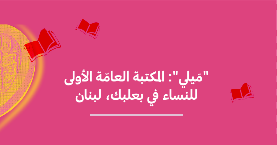 " َميلي": المكتبة ّ العامة الأولى للنساء في بعلبك، لبنان