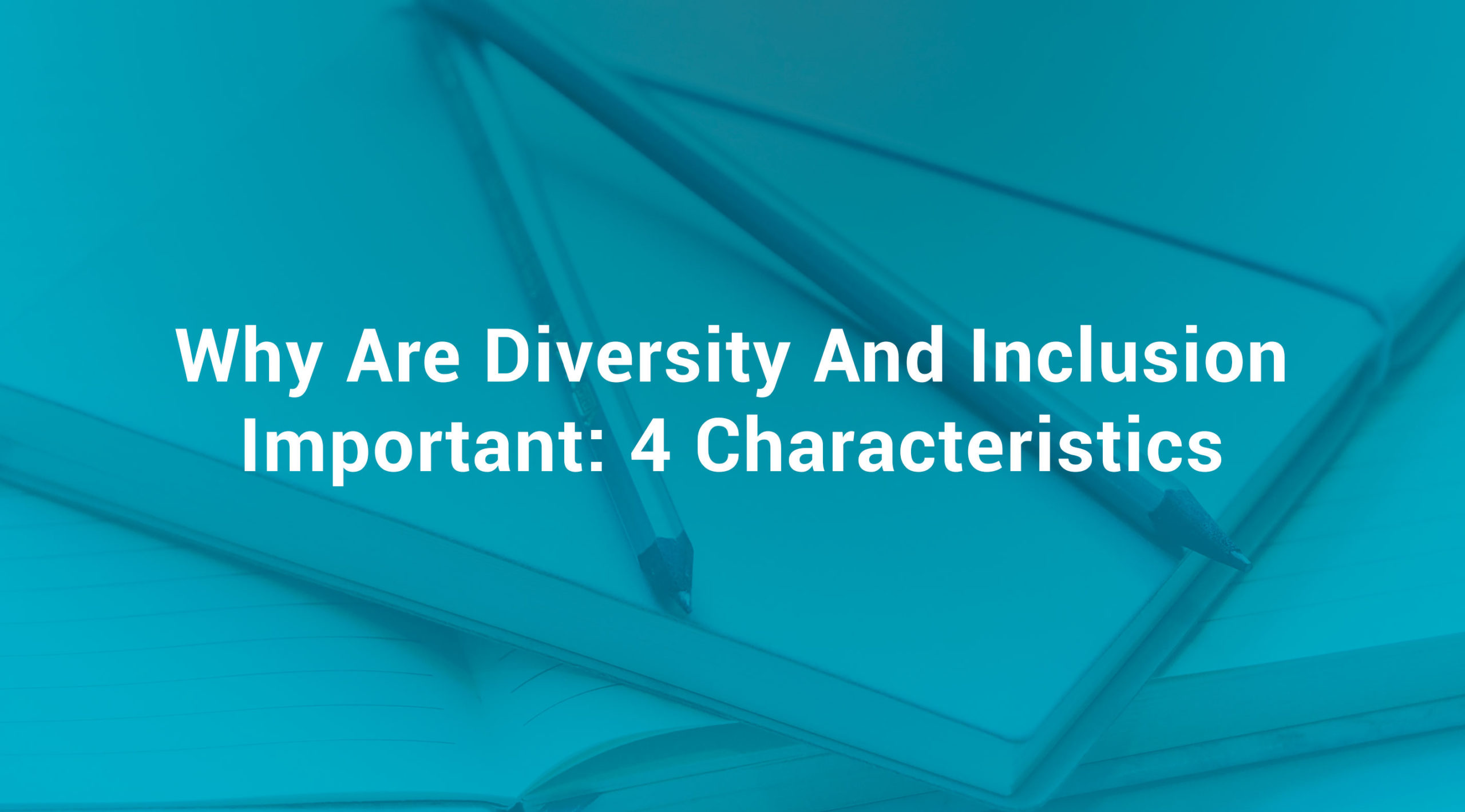 Why Are Diversity And Inclusion Important 4 Characteristics
