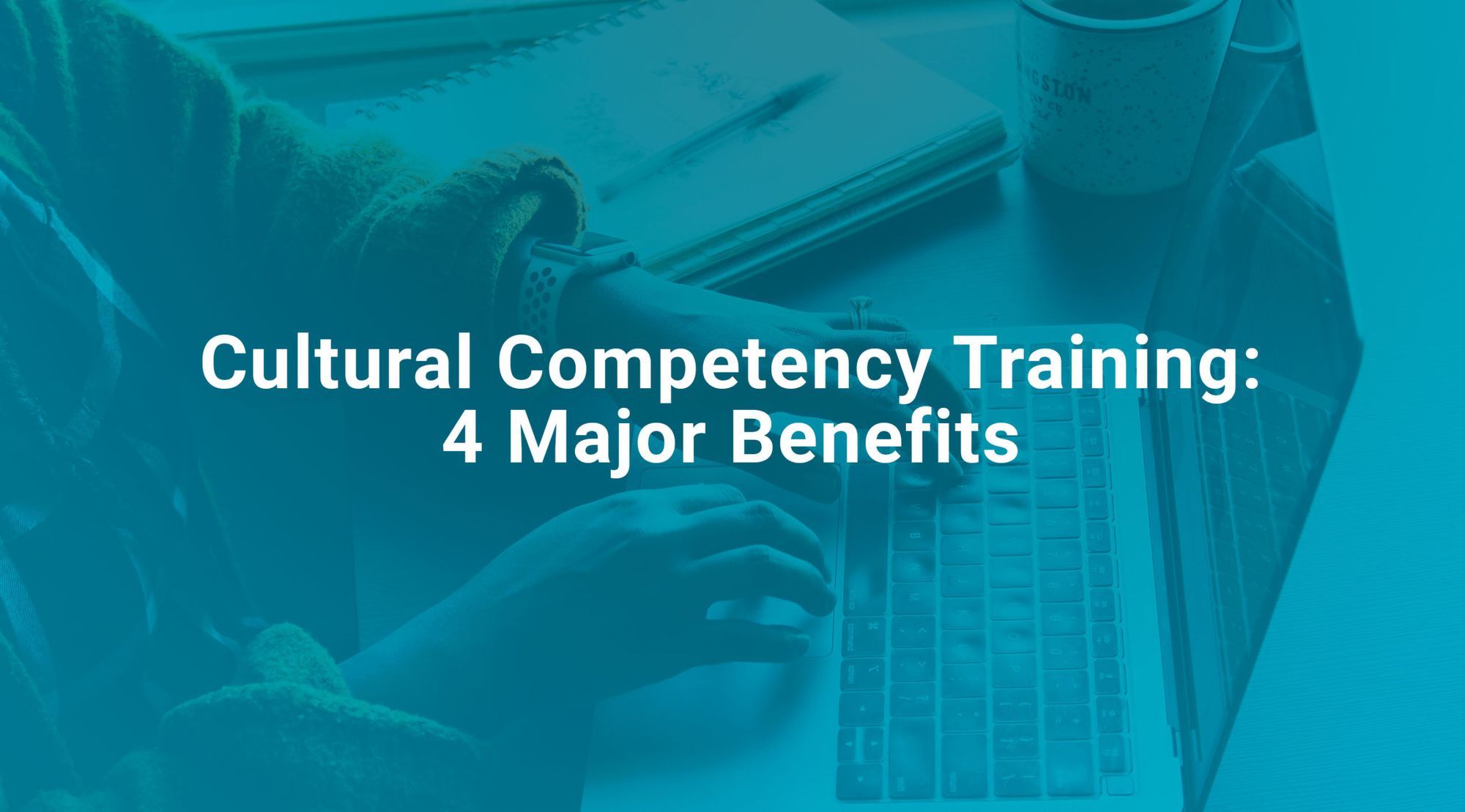 Cultural Competency Training 4 Major Benefits