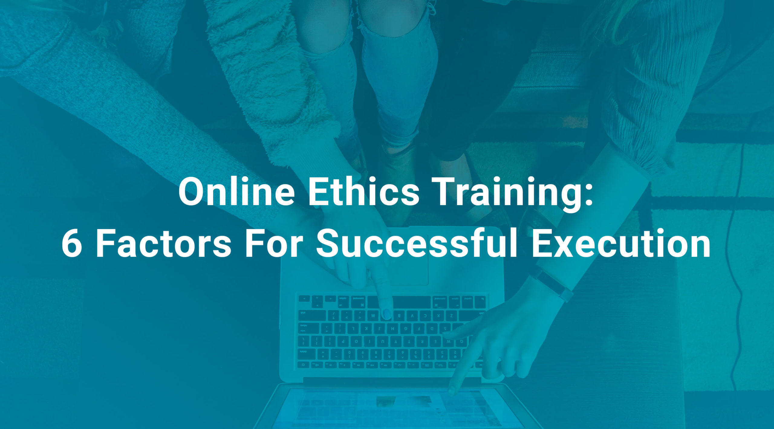 Online Ethics Training 6 Factors For Successful Execution