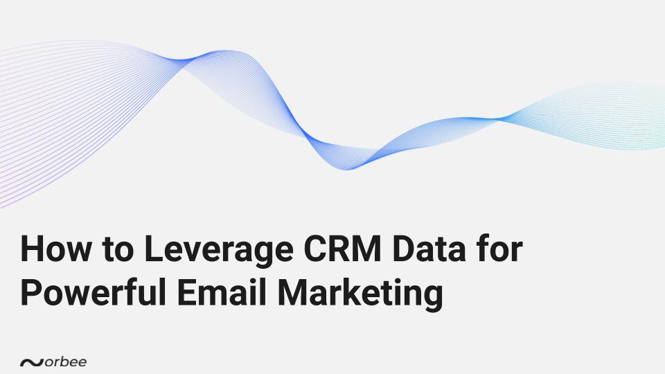 How to Leverage CRM Data for Powerful Email Marketing