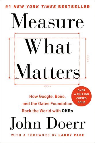 Measure What Matters: How Google, Bono, and the Gates Foundation Rock the World with OKRs a book by John Doerr and Larry Page
