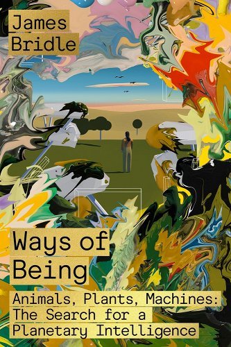 Ways of Being: Animals, Plants, Machines: The Search for a Planetary Intelligence a book by James Bridle