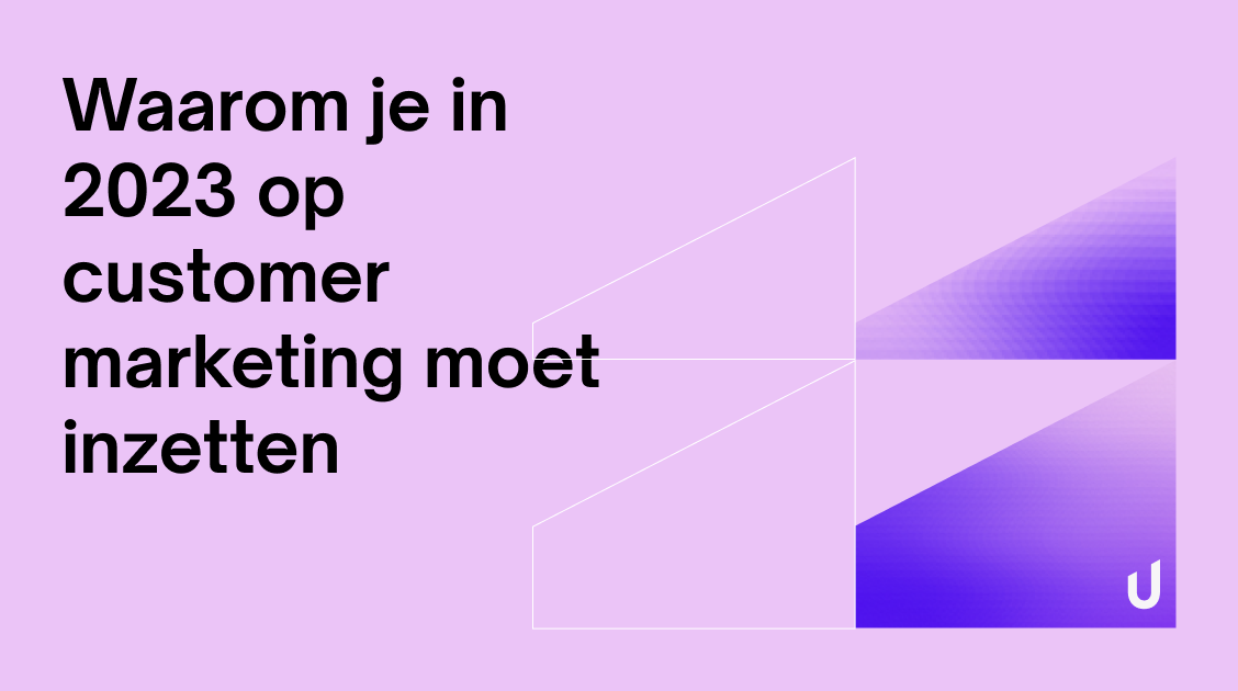 Waarom je in 2023 op customer marketing moet inzetten