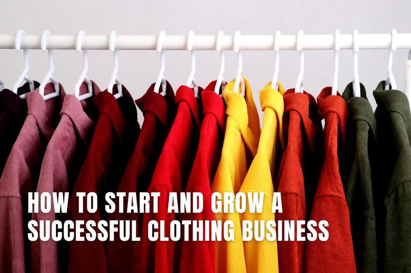 How to Start and Grow a Successful Clothing Business
