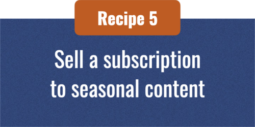 Recipe 5 sell subscriptions to seasonal content