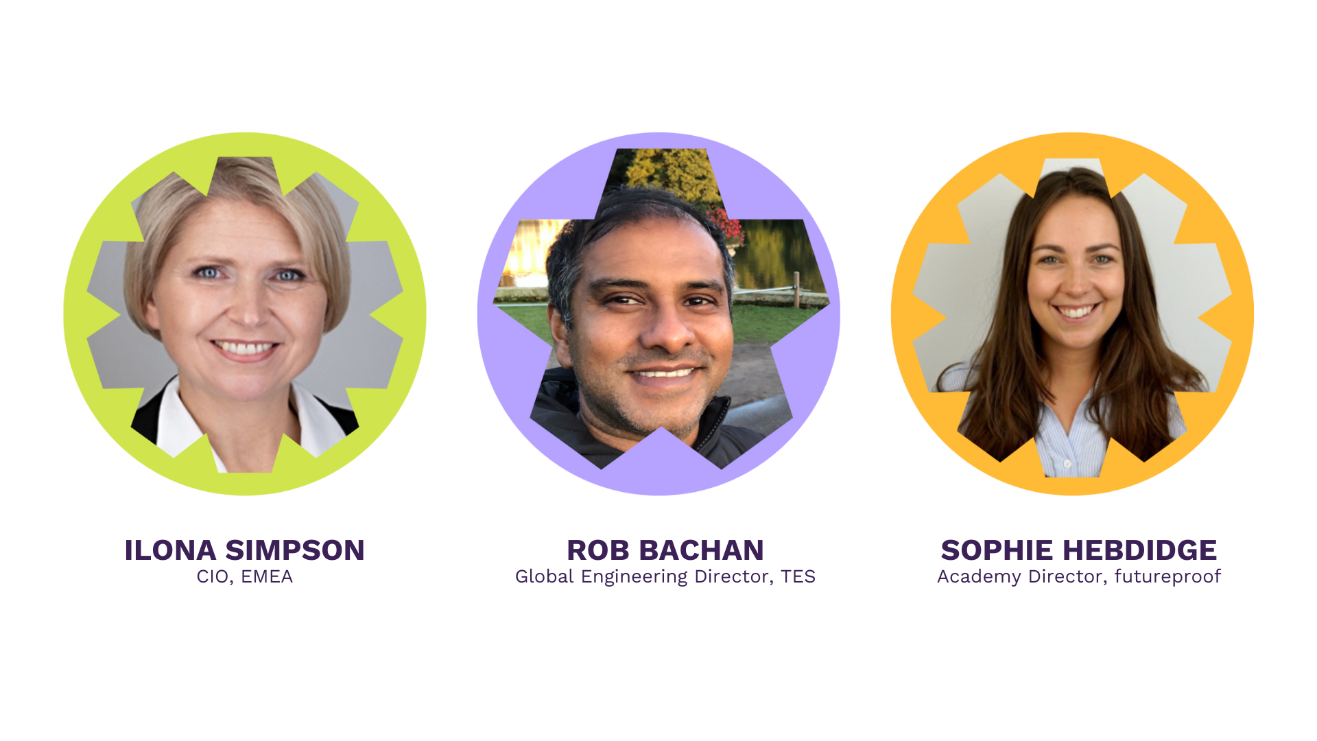 ILONA SIMPSON, CIO, EMEA. ROB BACHAN, Global Engineering Director, TES. SOPHIE HEBDIDGE, Academy Director, futureproof