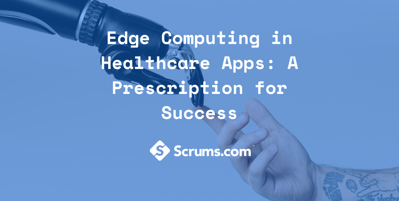 Edge Computing in Healthcare Apps: A Prescription for Success