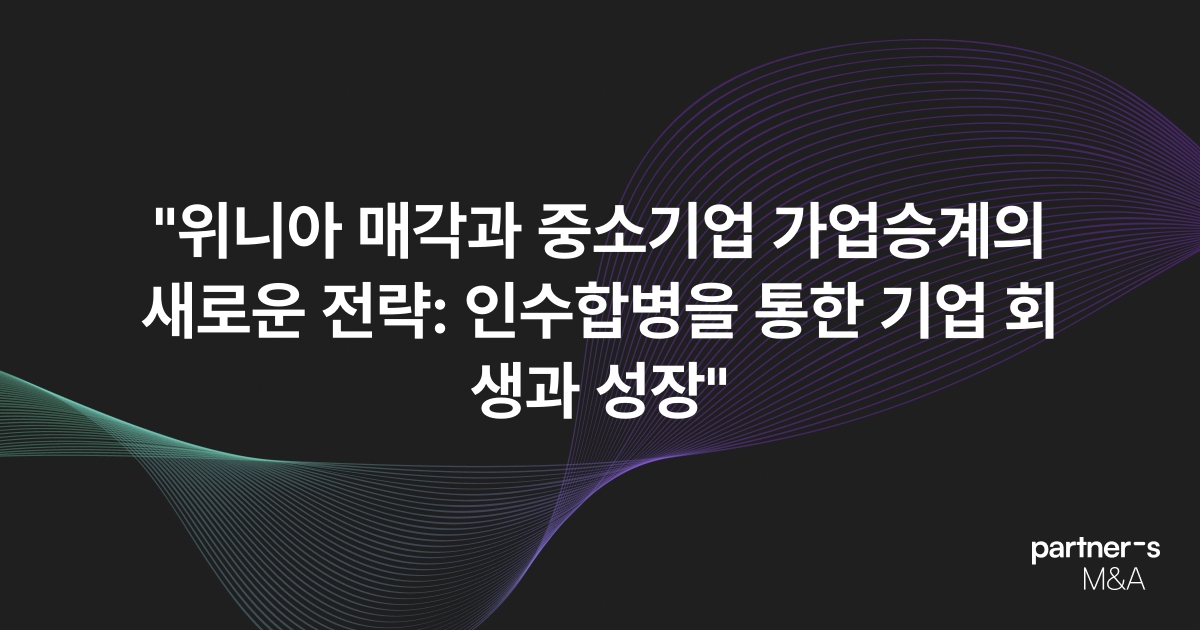 "위니아 매각과 중소기업 가업승계의 새로운 전략: 인수합병을 통한 기업 회생과 성장"