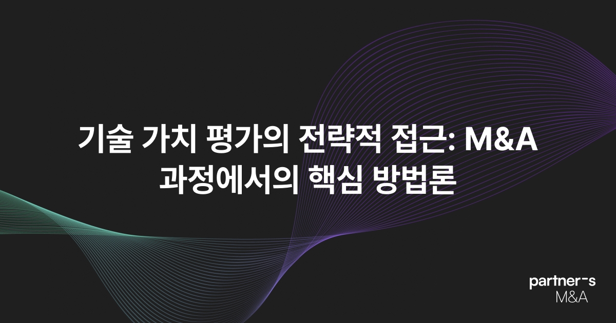 기술 가치 평가의 전략적 접근: M&A 과정에서의 핵심 방법론