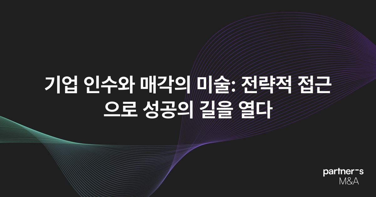 기업 인수와 매각의 미술: 전략적 접근으로 성공의 길을 열다